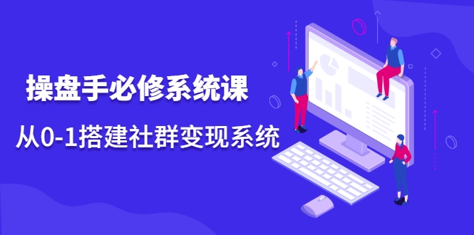 操盘手必修系统课，从0-1搭建社群变现系统-学习笔记资源库