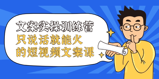 文案实操训练营，只说话就能火的短视频文案课-学习笔记资源库