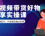 短视频带货好物分享实操课:快速起号,升级版防搬运剪辑-学习笔记资源库