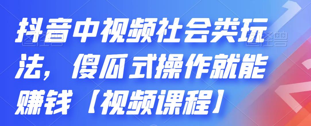 抖音中视频社会类玩法，傻瓜式操作就能赚钱【视频课程】-学习笔记资源库