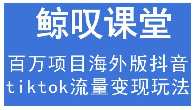 鲸叹号·海外TIKTOK训练营，百万项目海外版抖音tiktok流量变现玩法-学习笔记资源库