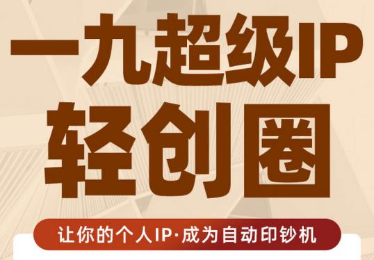 王一九:超级IP轻创圈，让你的个人IP，成为自动印钞机-学习笔记资源库