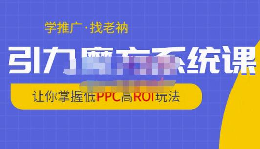 老衲·引力魔方系统课，让你掌握低PPC高ROI玩法，价值299元-学习笔记资源库