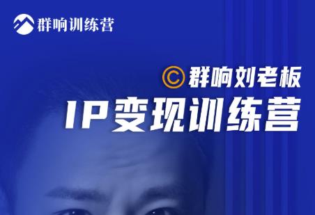 群响刘老板·IP变现训练营第6期：教你搞流量新姿势，IP打造获客私域经营-学习笔记资源库