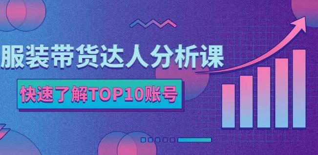 服装带货达人分析课：带你快速了解TOP10账号，玩转服装行业-学习笔记资源库