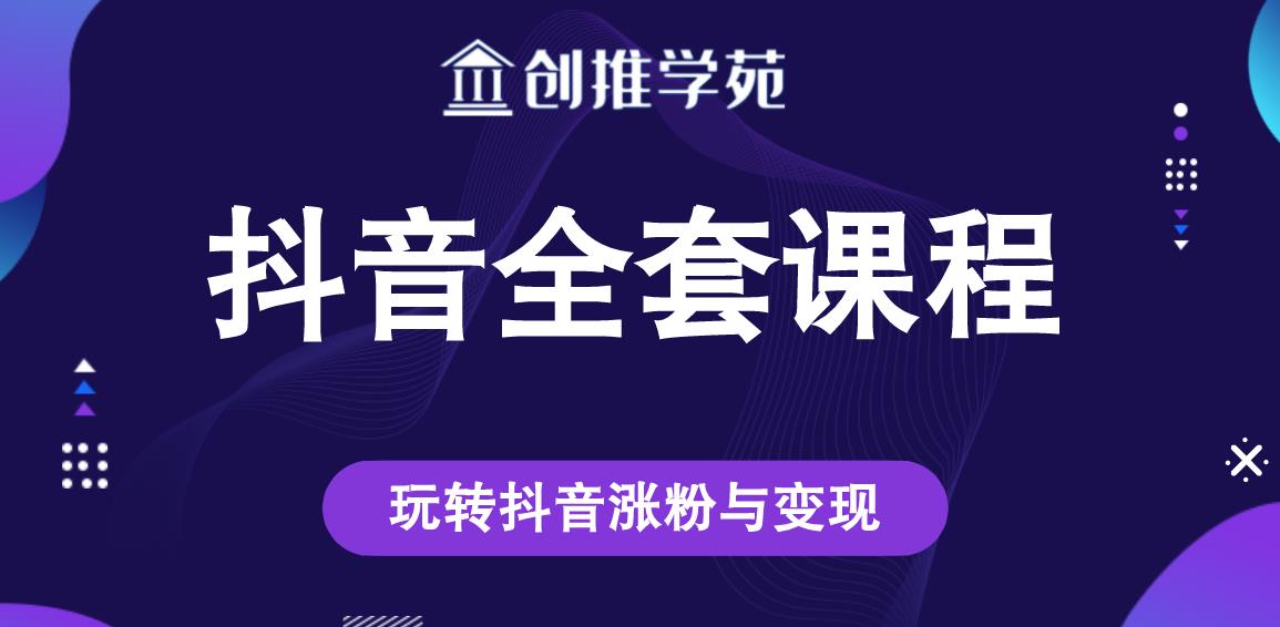 创推学苑抖音赚钱全套课程，玩转抖音涨粉与变现-学习笔记资源库