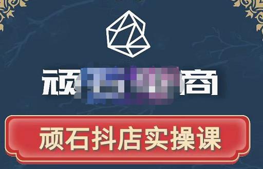 顽石电商·抖店自然流线上实操课【2022版】，从零教你做抖音小店-学习笔记资源库