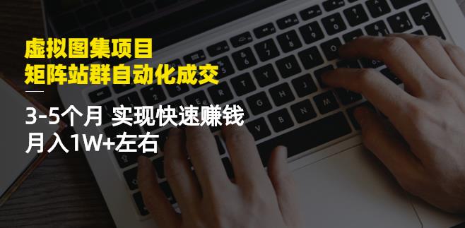 虚拟图集项目：矩阵站群自动化成交，3-5个月实现快速赚钱月入1W+左右-学习笔记资源库