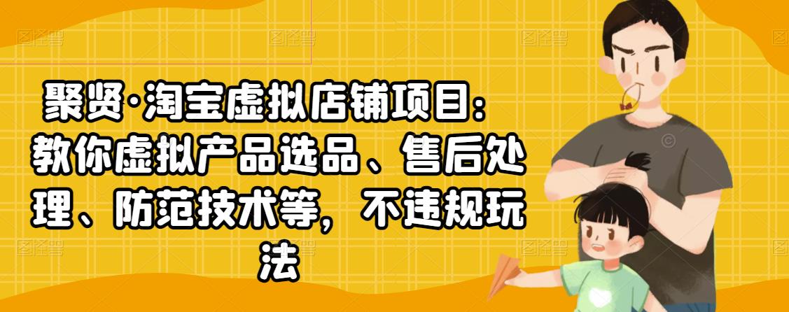 聚贤·淘宝虚拟店铺项目：教你虚拟产品选品、售后处理、防范技术等，不违规玩法-学习笔记资源库
