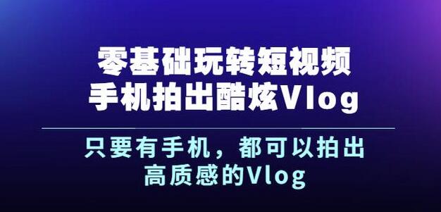 杨精坤零基础玩转短视频手机拍出酷炫Vlog，只要有手机就可以拍出高质感的Vlog-学习笔记资源库