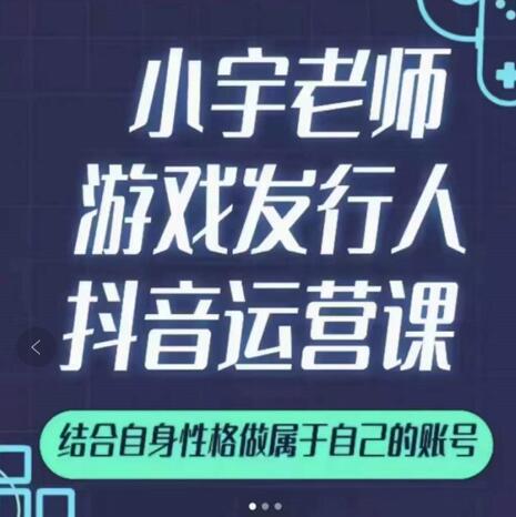 小宇老师游戏发行人实战课，非常适合想把抖音做个副业的人，或者2次创业的人-学习笔记资源库