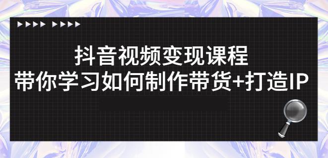 抖音短视频变现课程：带你学习如何制作带货+打造IP【41节】-学习笔记资源库