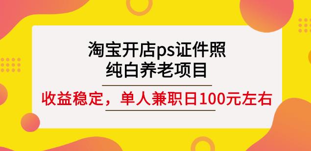 淘宝开店ps证件照，纯白养老项目，单人兼职稳定日100元(教程+软件+素材)-学习笔记资源库