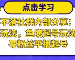 老梁日不落社群内部分享:日不落直播间玩法,鱼塘起号玩法,新人零粉丝平播起号-学习笔记资源库