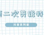 陆明明·短视频二次剪辑特训5.0，1部手机就可以操作，0基础掌握短视频二次剪辑和混剪技-学习笔记资源库