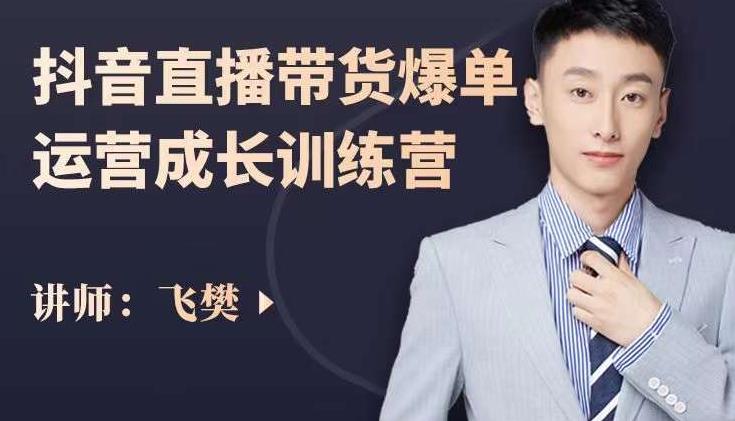 飞樊：抖音直播带货爆单运营成长训练营，手把手教你玩转直播带货-学习笔记资源库