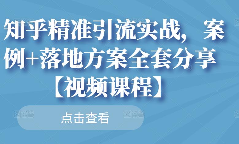 知乎精准引流实战，案例+落地方案全套分享【视频课程】-学习笔记资源库