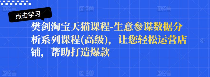 樊剑淘宝天猫课程-生意参谋数据分析系列课程(高级)，让您轻松运营店铺，帮助打造爆款-学习笔记资源库