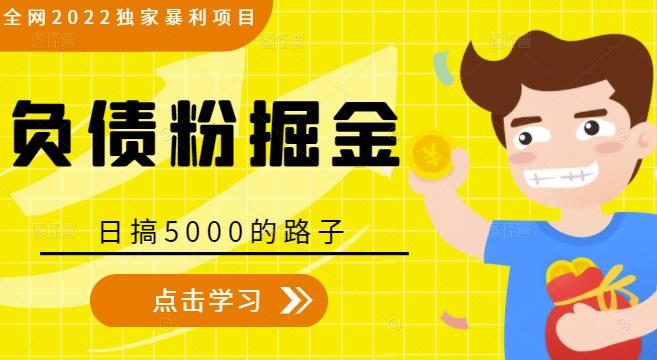 全网2022独家暴利项目，负债粉掘金，日搞5000的路子-学习笔记资源库