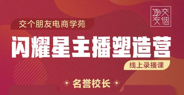 交个朋友:闪耀星主播塑造营2207期，3天2夜入门带货主播，懂人性懂客户成为王者销售-学习笔记资源库