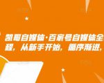 凯哥自媒体·百家号自媒体全套实战赚钱教程,从新手开始,循序渐进,系统的讲解-学习笔记资源库