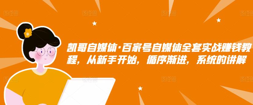 凯哥自媒体·百家号自媒体全套实战赚钱教程，从新手开始，循序渐进，系统的讲解-学习笔记资源库
