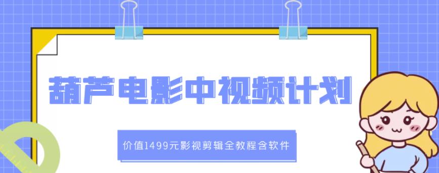 葫芦电影中视频解说教学：价值1499元影视剪辑全教程含软件-学习笔记资源库