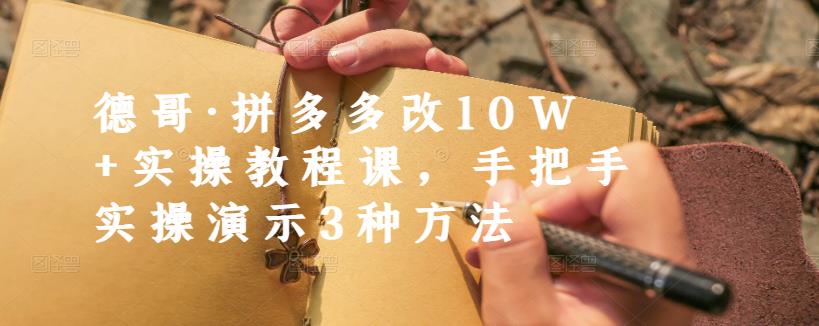 德哥·拼多多改10W+实操教程课，手把手实操演示3种方法-学习笔记资源库