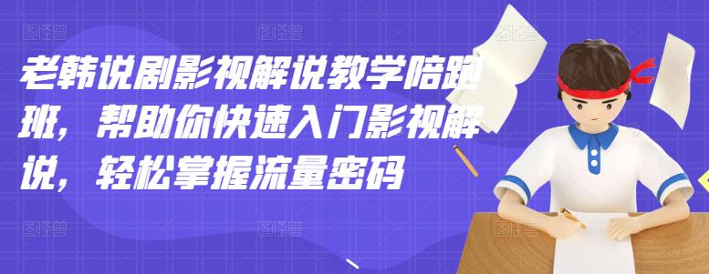 老韩说剧影视解说教学陪跑班，帮助你快速入门影视解说，轻松掌握流量密码-学习笔记资源库