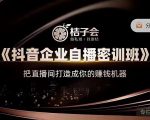桔子会《抖音企业自播密训班》,把直播间打造成你的赚钱机器-学习笔记资源库