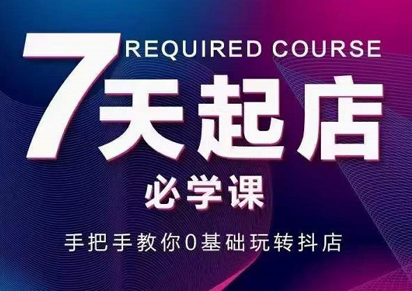 抖音小店7天起店必学课，手把手教你0基础玩转抖店-学习笔记资源库