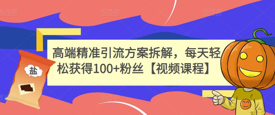 高端精准引流方案拆解，每天轻松获得100+粉丝【视频课程】-学习笔记资源库
