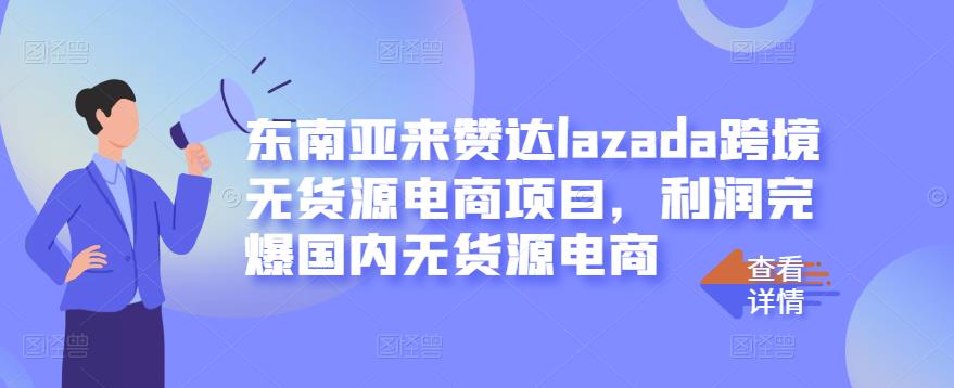 东南亚来赞达lazada跨境无货源电商项目，利润完爆国内无货源电商-学习笔记资源库