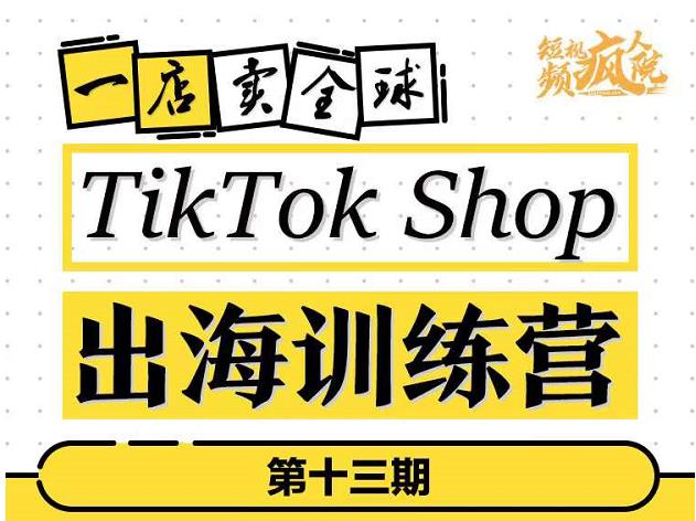 TikTokShop出海训练营（第十三期），打开全球流量新思维，出海抢占全球新流量，一店卖全球-学习笔记资源库