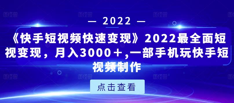 《快手短视频快速变现》2022最全面短视变现，月入3000＋,一部手机玩快手短视频制作-学习笔记资源库