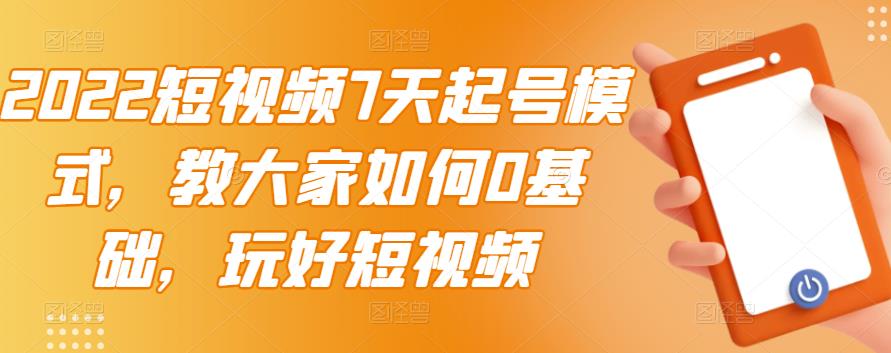 2022短视频7天起号模式，教大家如何0基础，玩好短视频-学习笔记资源库