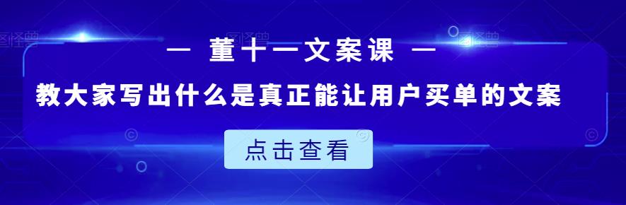 董十一文案课：教大家写出什么是真正能让用户买单的文案-学习笔记资源库