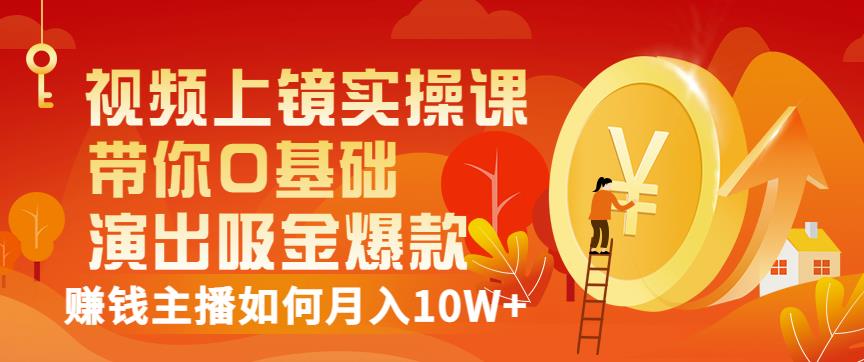 视频上镜实操课：带你0基础演出吸金爆款，赚钱主播如何月入10W+-学习笔记资源库