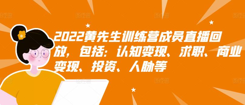 2022黄先生训练营成员直播回放，包括：认知变现、求职、商业变现、投资、人脉等-学习笔记资源库