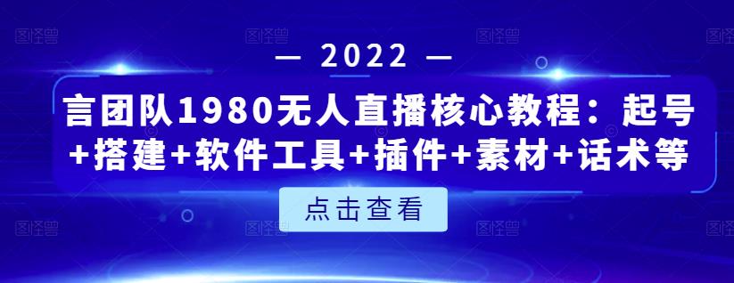 言团队1980无人直播核心教程：起号+搭建+软件工具+插件+素材+话术等等-学习笔记资源库
