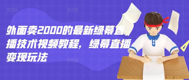外面卖2000的最新绿幕直播技术视频教程，绿幕直播变现玩法-学习笔记资源库