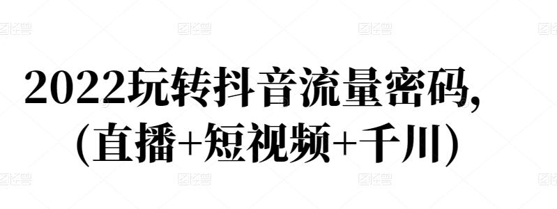 2022玩转抖音流量密码，(直播+短视频+千川)-学习笔记资源库