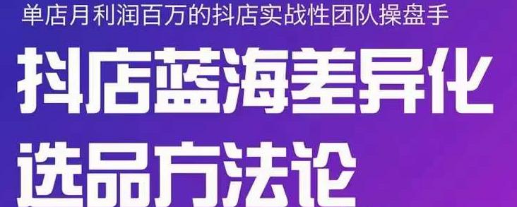小卒抖店终极蓝海差异化选品方法论，全面介绍抖店无货源选品的所有方法-学习笔记资源库