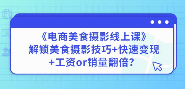 陈飞燕《电商美食摄影线上课》解锁美食摄影技巧+快速变现+工资or销量翻倍-学习笔记资源库