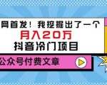 老古董说项目:全网首发!我挖掘出了一个月入20万的抖音冷门项目(付费文章)-学习笔记资源库