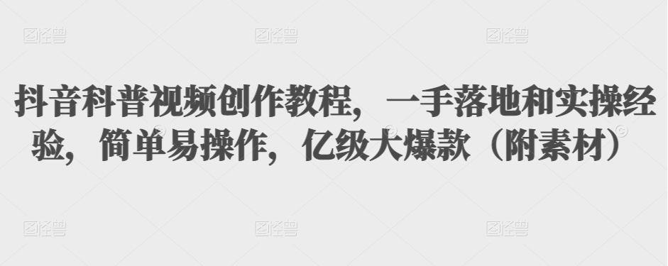 抖音科普视频创作教程，一手落地和实操经验，简单易操作，亿级大爆款（附素材）-学习笔记资源库