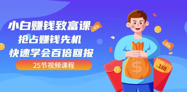 【全网最火】小白赚钱致富课：抢占赚钱先机快速学会百倍回报（25节视频）-学习笔记资源库