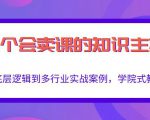 做一个会卖课的知识主播,从底层逻辑到多行业实战案例,学院式教学-学习笔记资源库