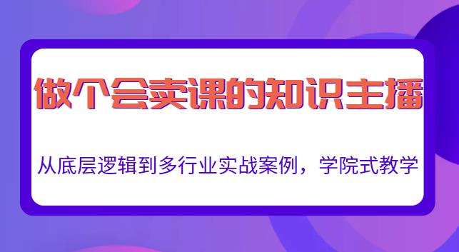 做一个会卖课的知识主播，从底层逻辑到多行业实战案例，学院式教学-学习笔记资源库