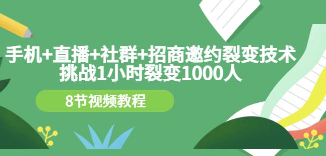 手机+直播+社群+招商邀约裂变技术：挑战1小时裂变1000人（8节视频教程）-学习笔记资源库